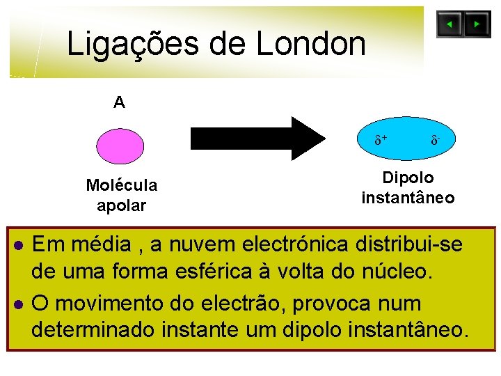 Ligações de London A + Molécula apolar l l - Dipolo instantâneo Em média