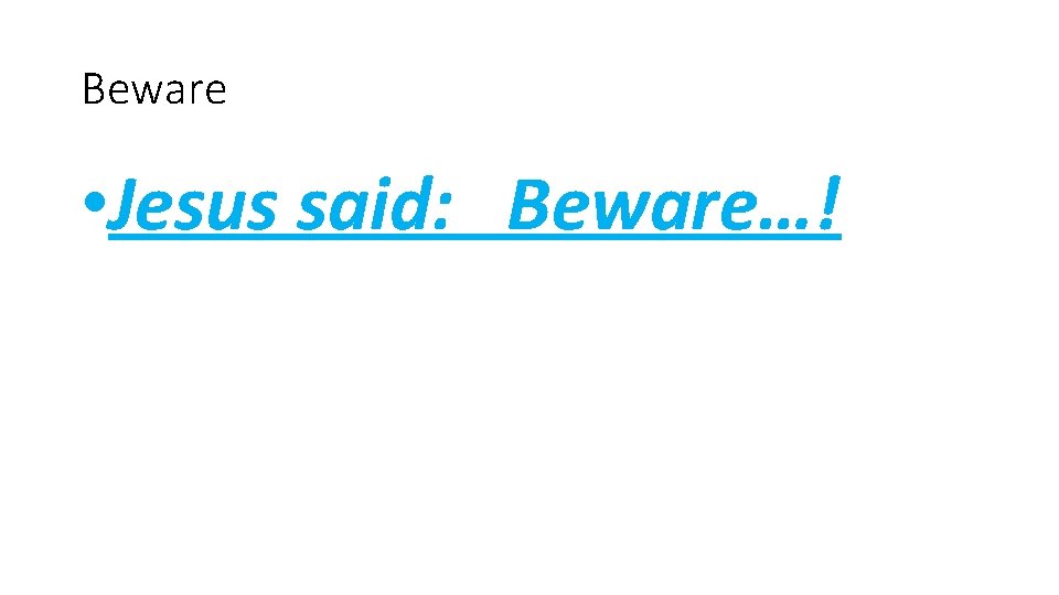 Beware • Jesus said: Beware…! 