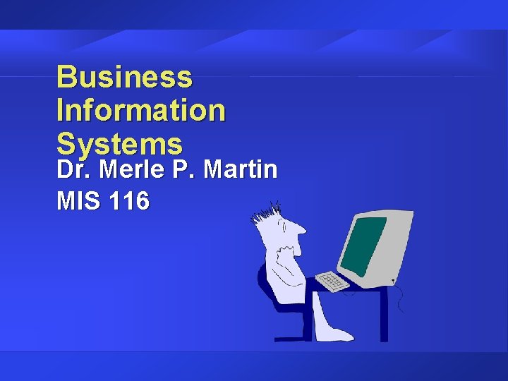 Business Information Systems Dr. Merle P. Martin MIS 116 