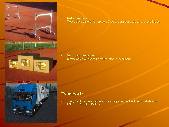 Pole-carriers: Two pole-carriers for up to 10 pole-transport-tubes are available. Winners-rostrum: A stackable winners