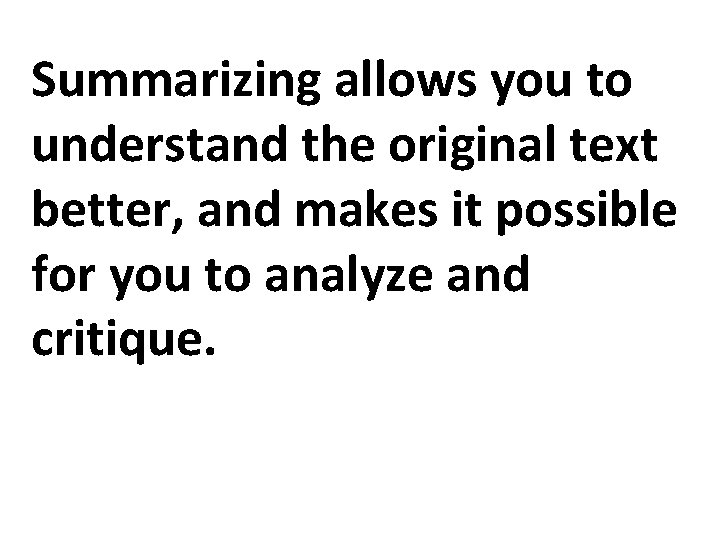 Summarizing allows you to understand the original text better, and makes it possible for