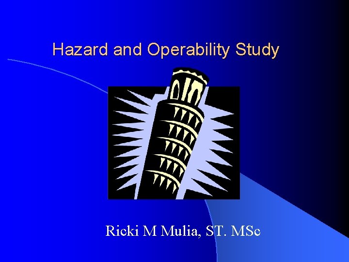 Hazard and Operability Study Ricki M Mulia, ST. MSc 