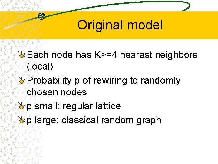 Original model Each node has K>=4 nearest neighbors (local) Probability p of rewiring to