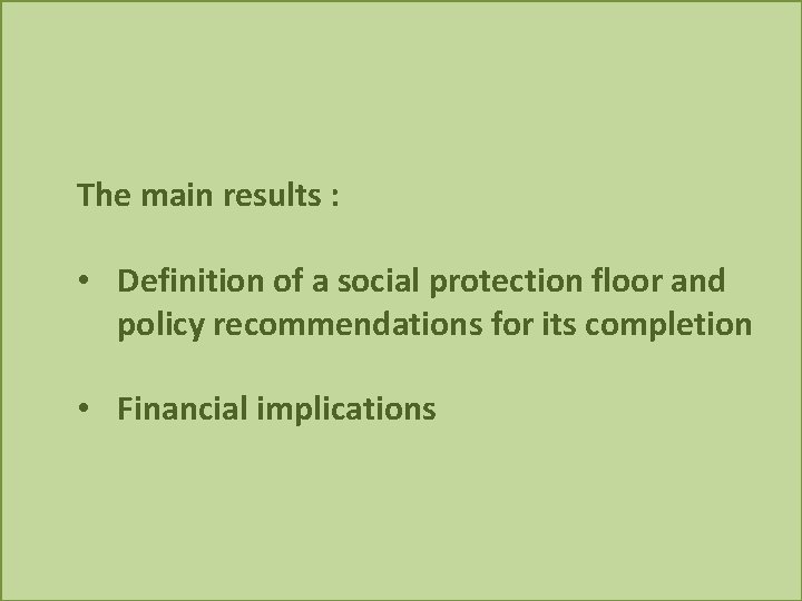 The main results : • Definition of a social protection floor and policy recommendations