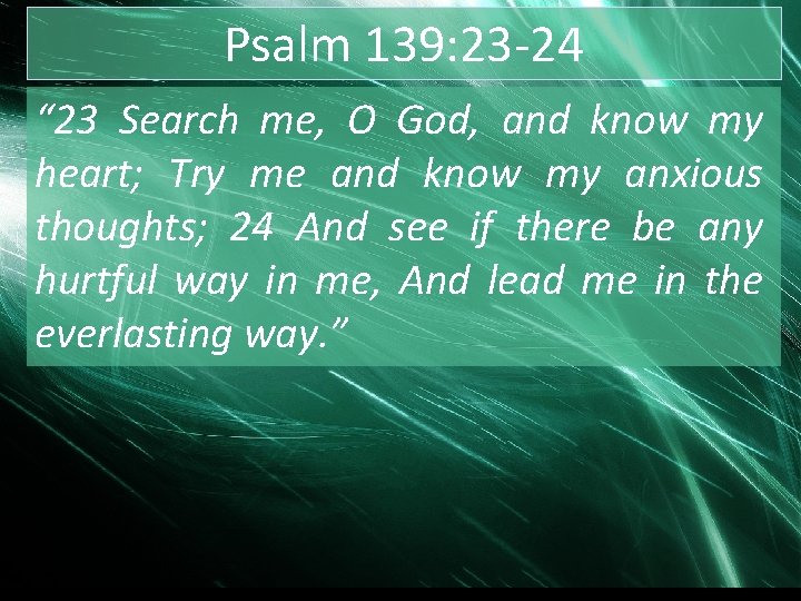 Psalm 139: 23 -24 “ 23 Search me, O God, and know my heart;