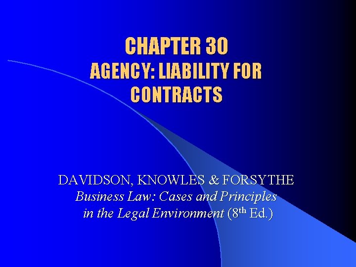 CHAPTER 30 AGENCY: LIABILITY FOR CONTRACTS DAVIDSON, KNOWLES & FORSYTHE Business Law: Cases and