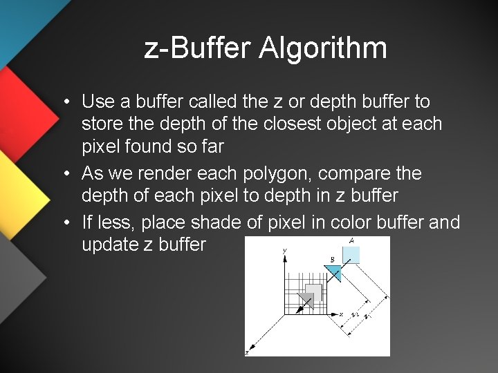 z-Buffer Algorithm • Use a buffer called the z or depth buffer to store