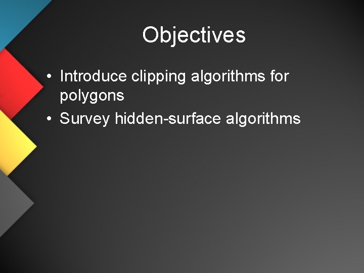 Objectives • Introduce clipping algorithms for polygons • Survey hidden-surface algorithms 