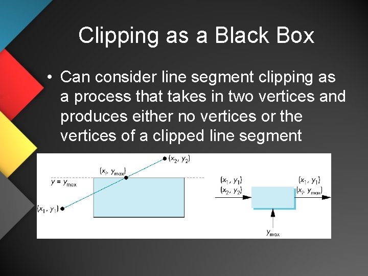 Clipping as a Black Box • Can consider line segment clipping as a process