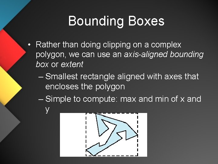 Bounding Boxes • Rather than doing clipping on a complex polygon, we can use