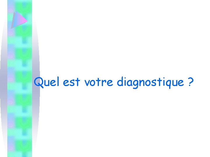 Quel est votre diagnostique ? 