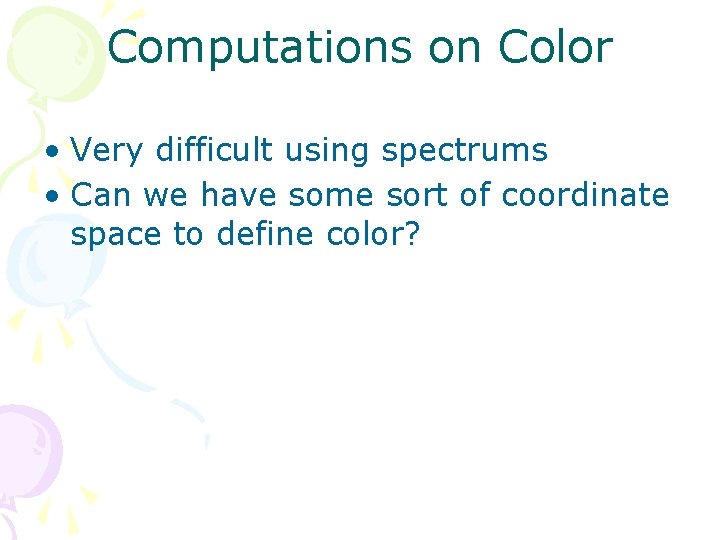 Computations on Color • Very difficult using spectrums • Can we have some sort