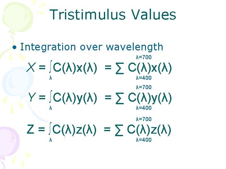 Tristimulus Values • Integration over wavelength λ=700 X = ∫C(λ)x(λ) = ∑ C(λ)x(λ) λ