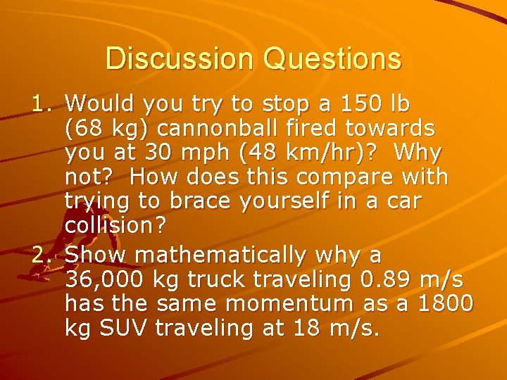 Discussion Questions 1. Would you try to stop a 150 lb (68 kg) cannonball