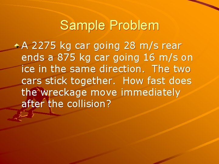 Sample Problem A 2275 kg car going 28 m/s rear ends a 875 kg