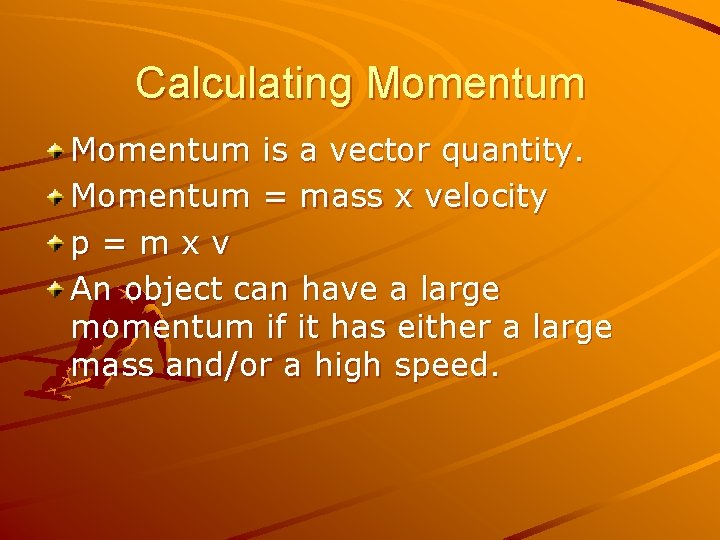 Calculating Momentum is a vector quantity. Momentum = mass x velocity p=mxv An object