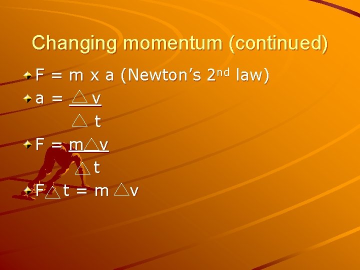 Changing momentum (continued) F = m x a (Newton’s 2 nd law) a= v