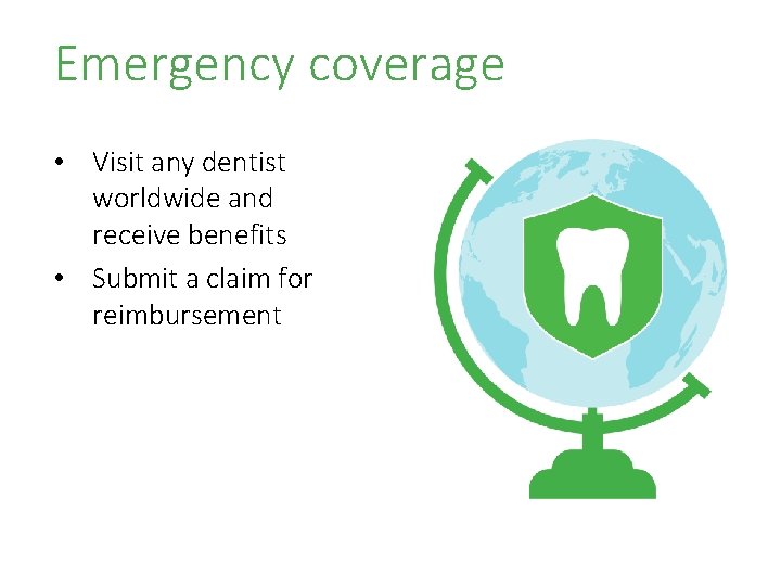 Emergency coverage • Visit any dentist worldwide and receive benefits • Submit a claim