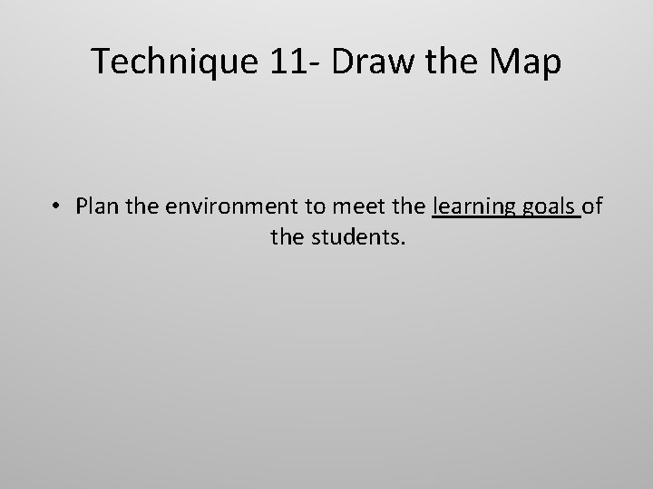 Technique 11 - Draw the Map • Plan the environment to meet the learning Technique 11 - Draw the Map • Plan the environment to meet the learning