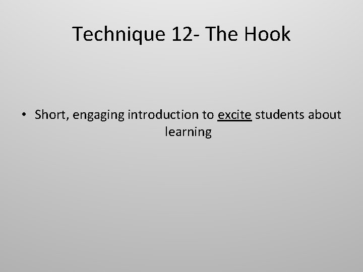 Technique 12 - The Hook • Short, engaging introduction to excite students about learning