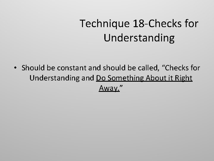 Technique 18 -Checks for Understanding • Should be constant and should be called, “Checks