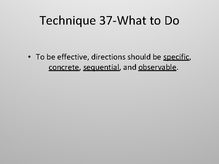 Technique 37 -What to Do • To be effective, directions should be specific, concrete,