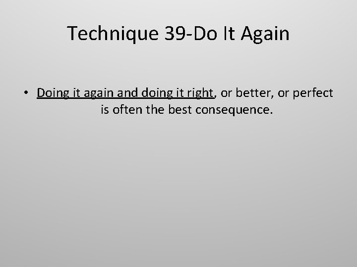 Technique 39 -Do It Again • Doing it again and doing it right, or