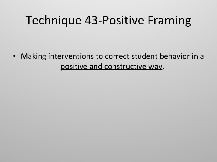 Technique 43 -Positive Framing • Making interventions to correct student behavior in a positive