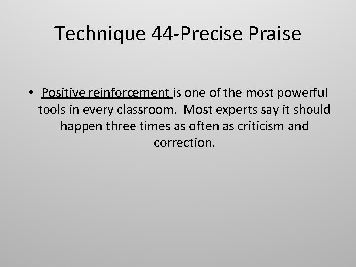 Technique 44 -Precise Praise • Positive reinforcement is one of the most powerful tools