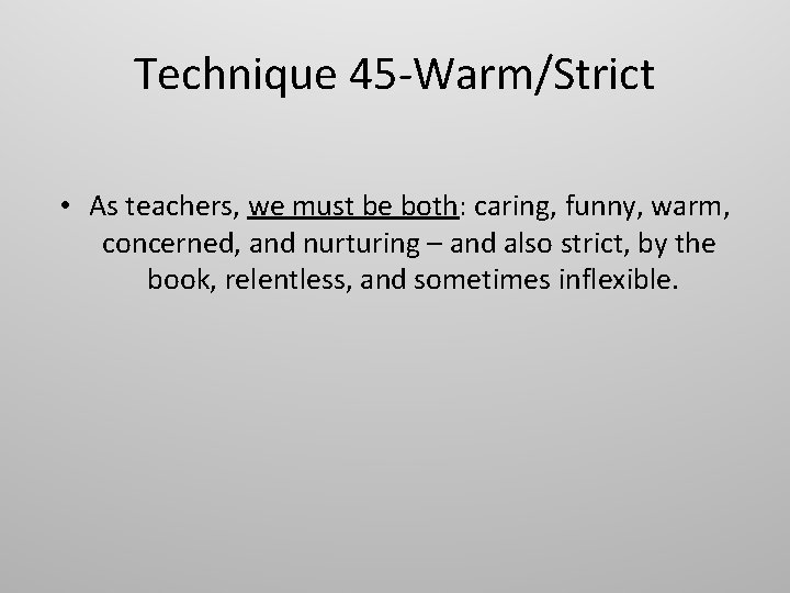 Technique 45 -Warm/Strict • As teachers, we must be both: caring, funny, warm, concerned,