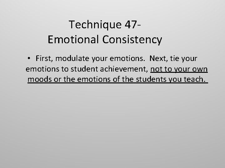 Technique 47 Emotional Consistency • First, modulate your emotions. Next, tie your emotions to