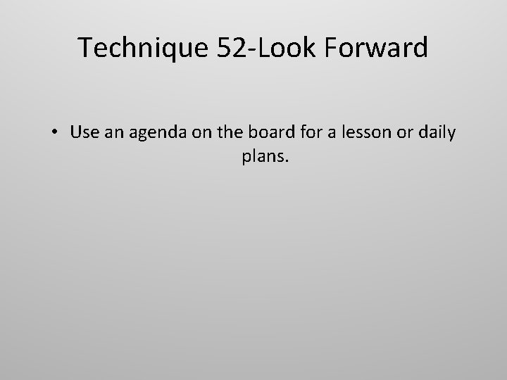 Technique 52 -Look Forward • Use an agenda on the board for a lesson Technique 52 -Look Forward • Use an agenda on the board for a lesson