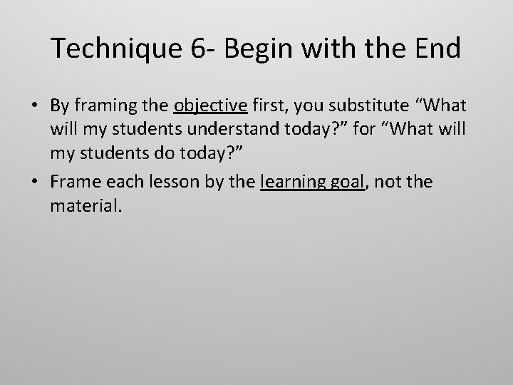 Technique 6 - Begin with the End • By framing the objective first, you
