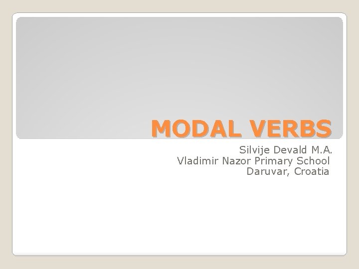 MODAL VERBS Silvije Devald M. A. Vladimir Nazor Primary School Daruvar, Croatia 