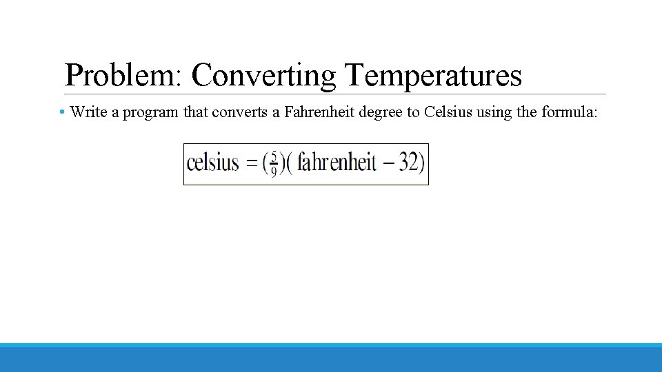 Problem: Converting Temperatures • Write a program that converts a Fahrenheit degree to Celsius