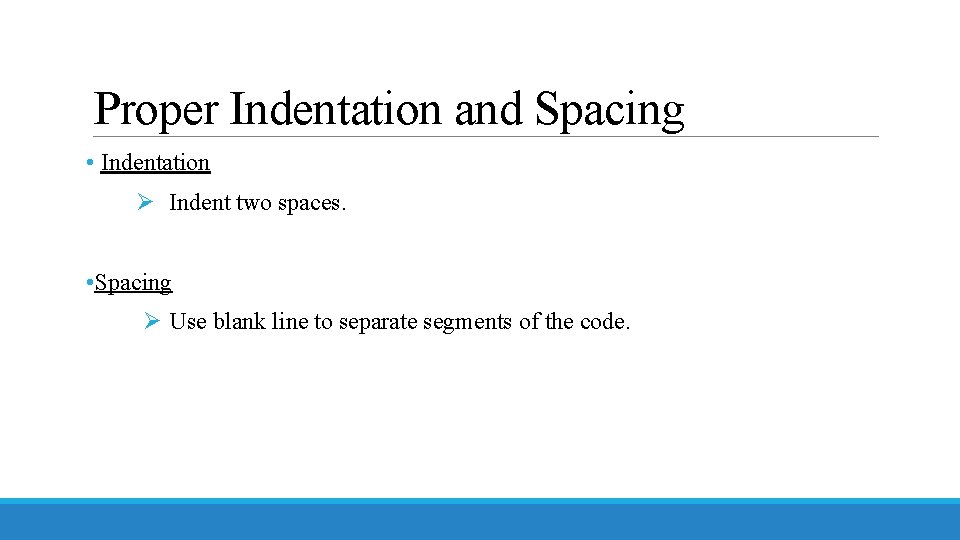 Proper Indentation and Spacing • Indentation Ø Indent two spaces. • Spacing Ø Use