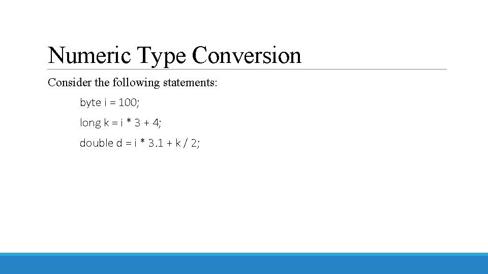 Numeric Type Conversion Consider the following statements: byte i = 100; long k =