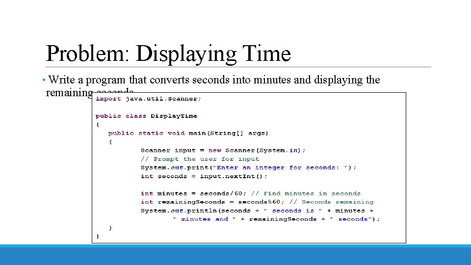 Problem: Displaying Time • Write a program that converts seconds into minutes and displaying