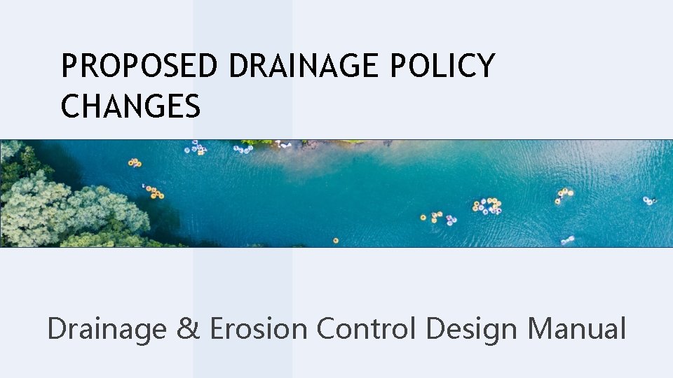 PROPOSED DRAINAGE POLICY CHANGES Drainage & Erosion Control Design Manual 