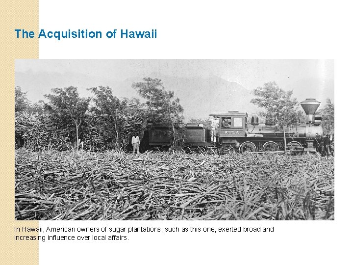 The Acquisition of Hawaii In Hawaii, American owners of sugar plantations, such as this