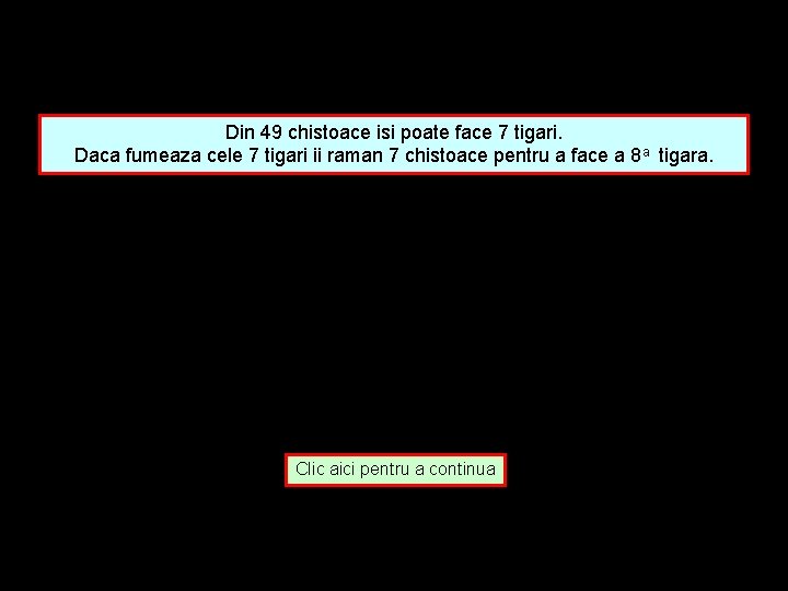 Din 49 chistoace isi poate face 7 tigari. Daca fumeaza cele 7 tigari ii