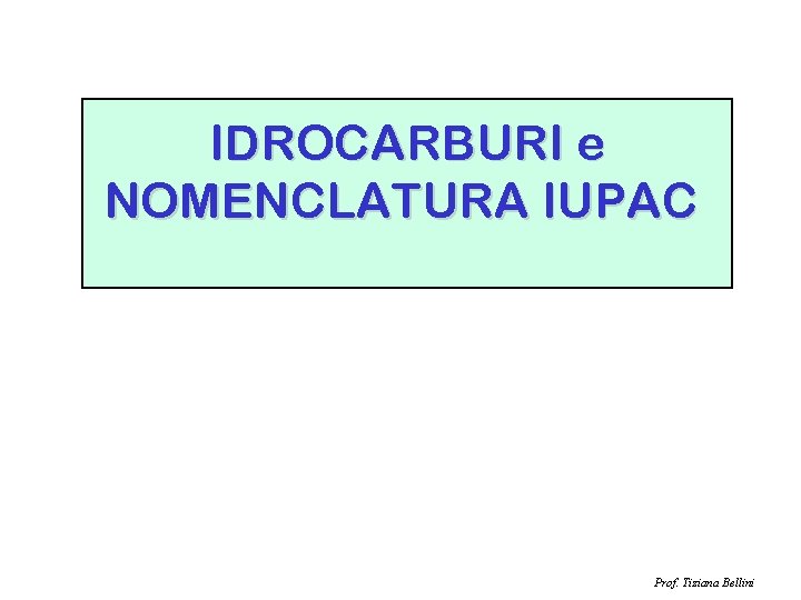 IDROCARBURI e NOMENCLATURA IUPAC Prof. Tiziana Bellini 