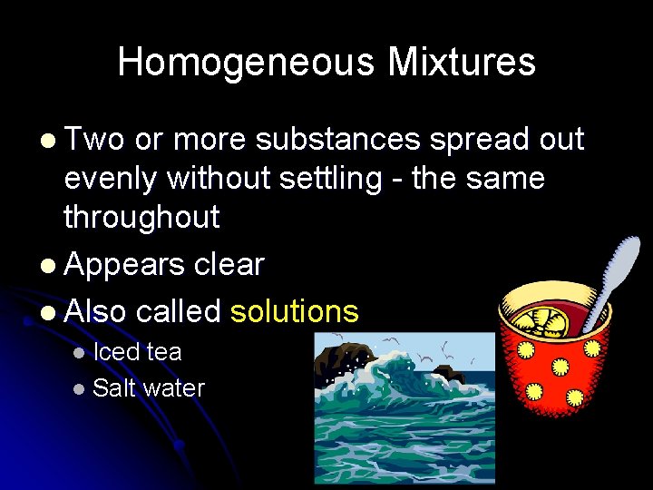 Homogeneous Mixtures l Two or more substances spread out evenly without settling - the