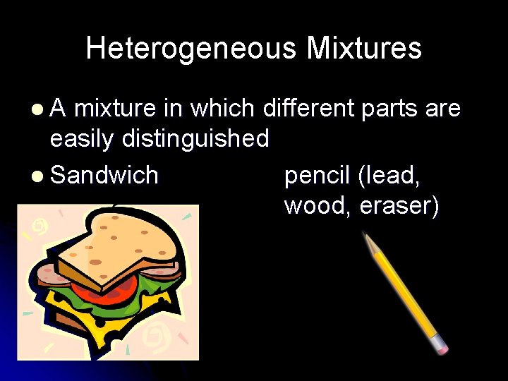 Heterogeneous Mixtures l. A mixture in which different parts are easily distinguished l Sandwich