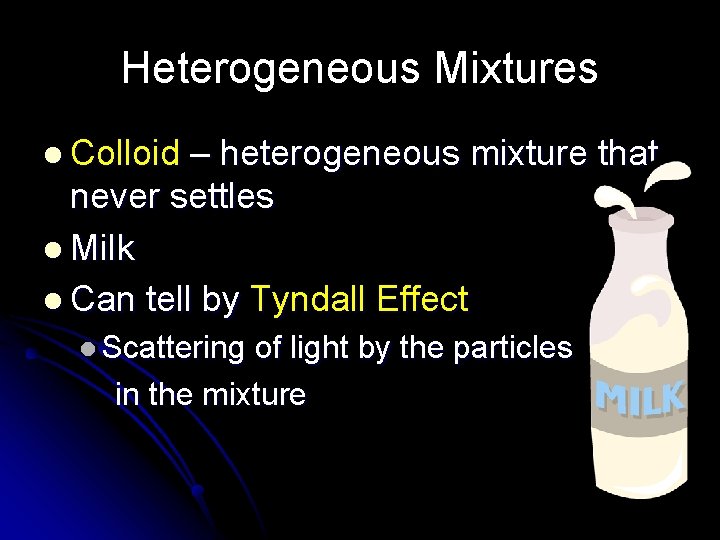 Heterogeneous Mixtures l Colloid – heterogeneous mixture that never settles l Milk l Can