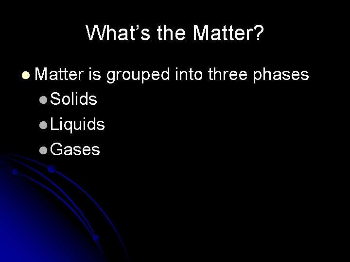 What’s the Matter? l Matter is grouped into three phases l Solids l Liquids