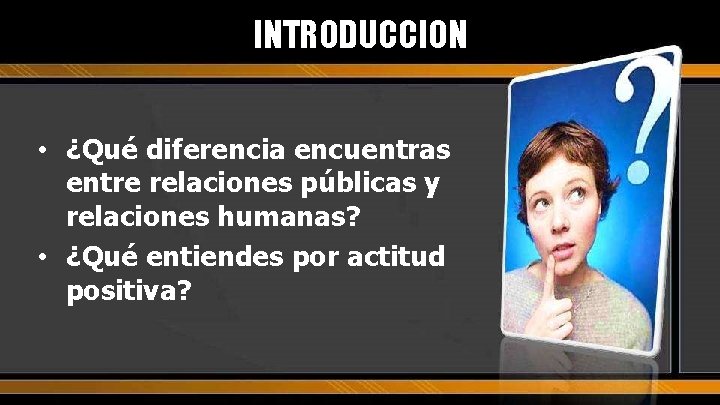 INTRODUCCION • ¿Qué diferencia encuentras entre relaciones públicas y relaciones humanas? • ¿Qué entiendes