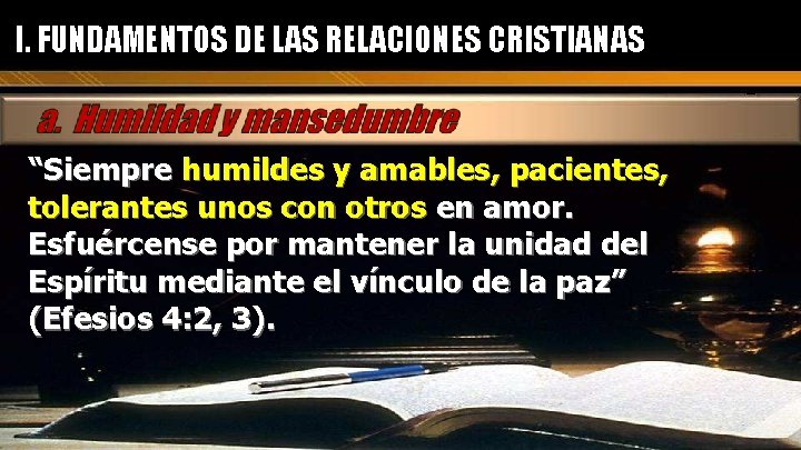 I. FUNDAMENTOS DE LAS RELACIONES CRISTIANAS “Siempre humildes y amables, pacientes, tolerantes unos con