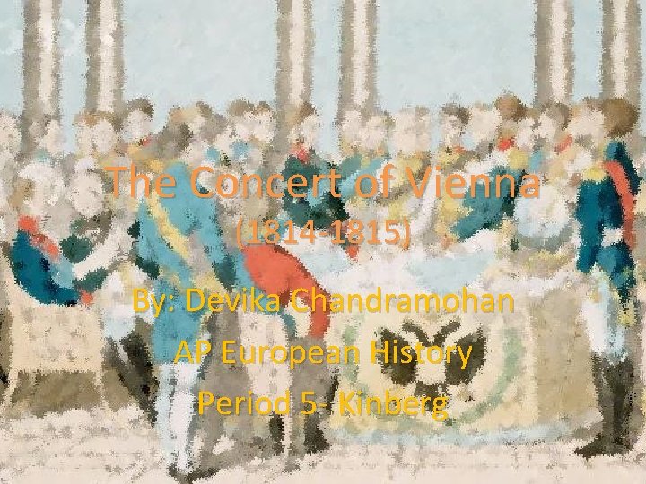 The Concert of Vienna (1814 -1815) By: Devika Chandramohan AP European History Period 5