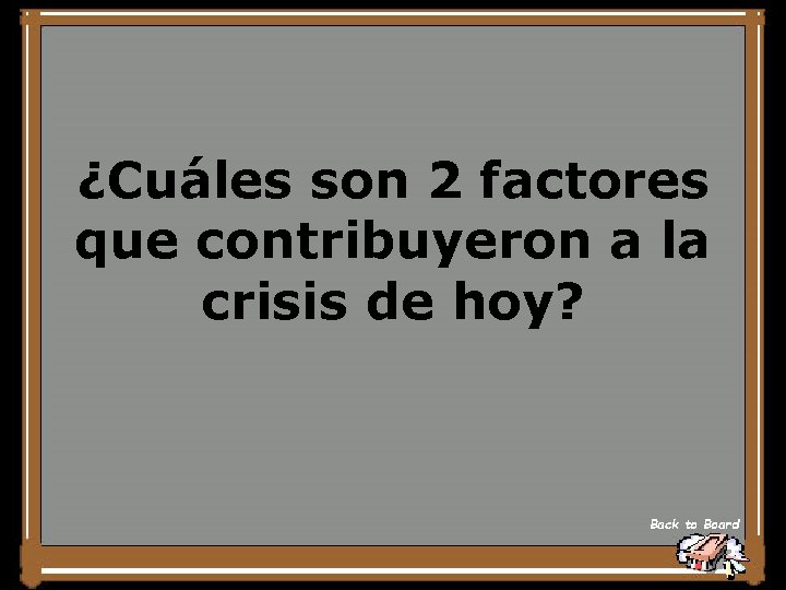 ¿Cuáles son 2 factores que contribuyeron a la crisis de hoy? Back to Board